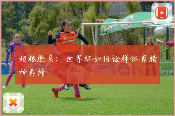 超越胜负：世界杯如何诠释体育精神真谛