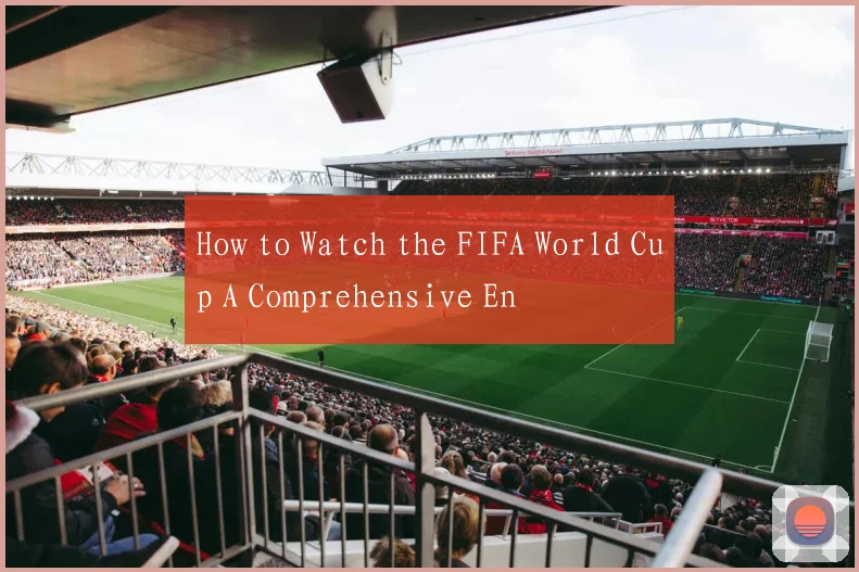 How to Watch the FIFA World Cup A Comprehensive En