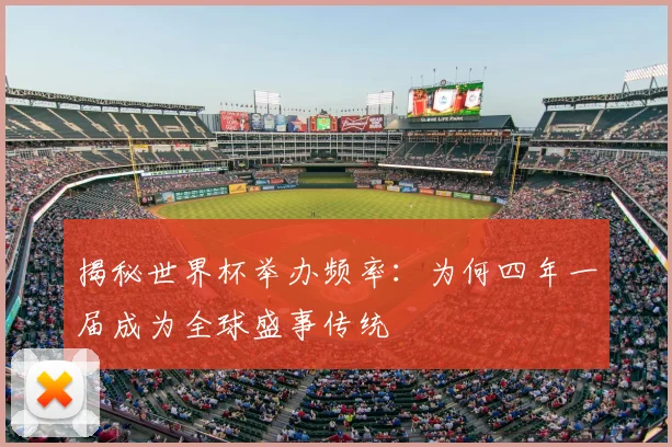 揭秘世界杯举办频率:为何四年一届成为全球盛事传统