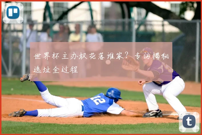 世界杯主办权花落谁家？专访揭秘选址全过程