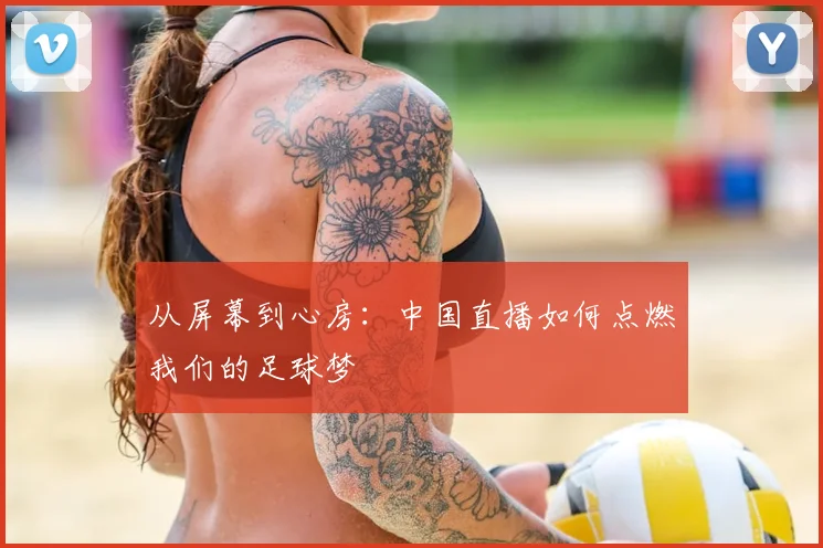 从屏幕到心房：中国直播如何点燃我们的足球梦