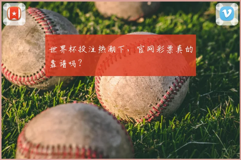 世界杯投注热潮下，官网彩票真的靠谱吗？