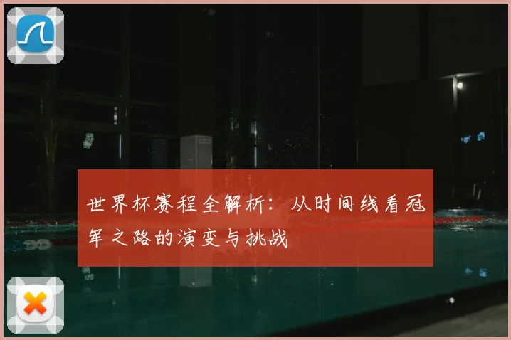 世界杯赛程全解析：从时间线看冠军之路的演变与挑战