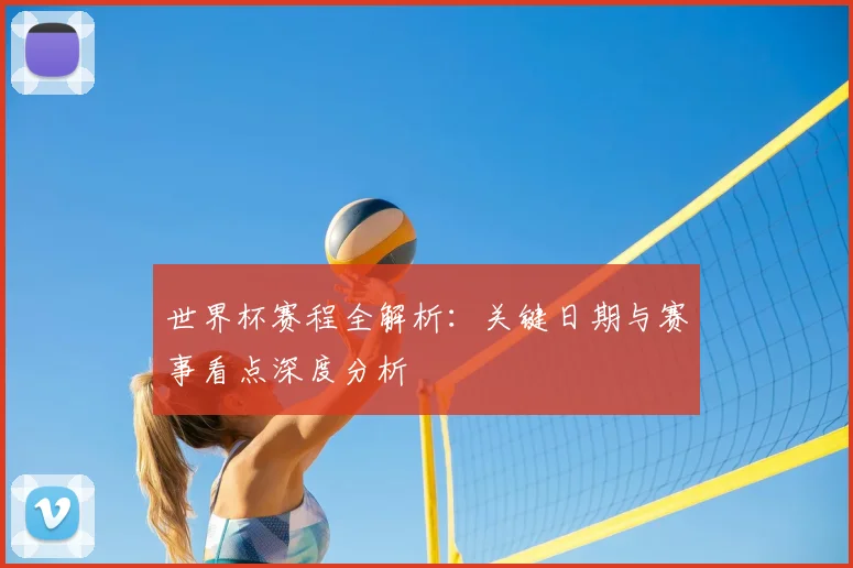 世界杯赛程全解析：关键日期与赛事看点深度分析