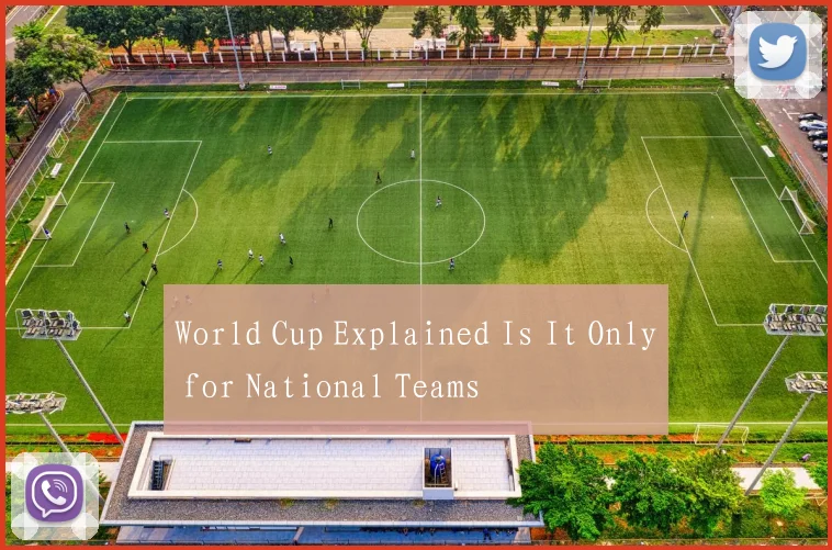 World Cup Explained Is It Only for National Teams