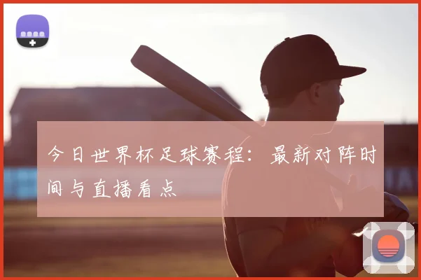 今日世界杯足球赛程:最新对阵时间与直播看点