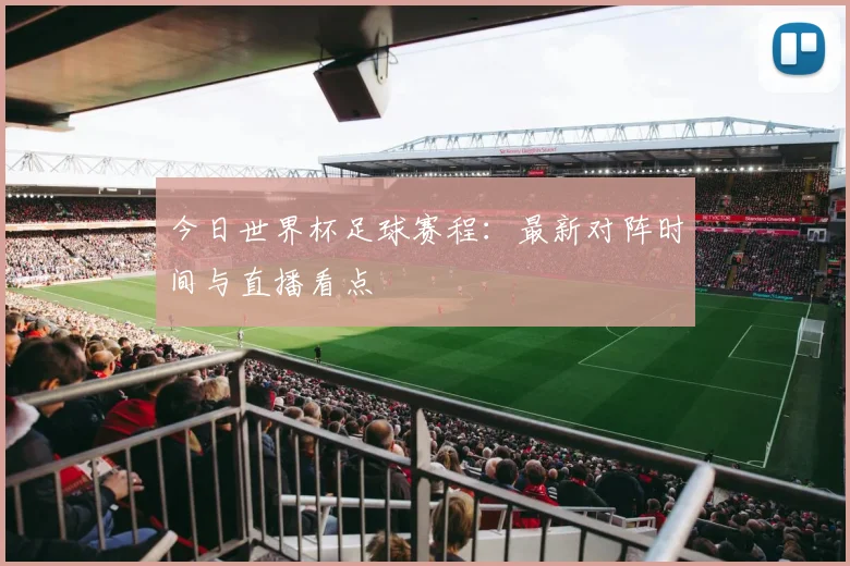 今日世界杯足球赛程:最新对阵时间与直播看点