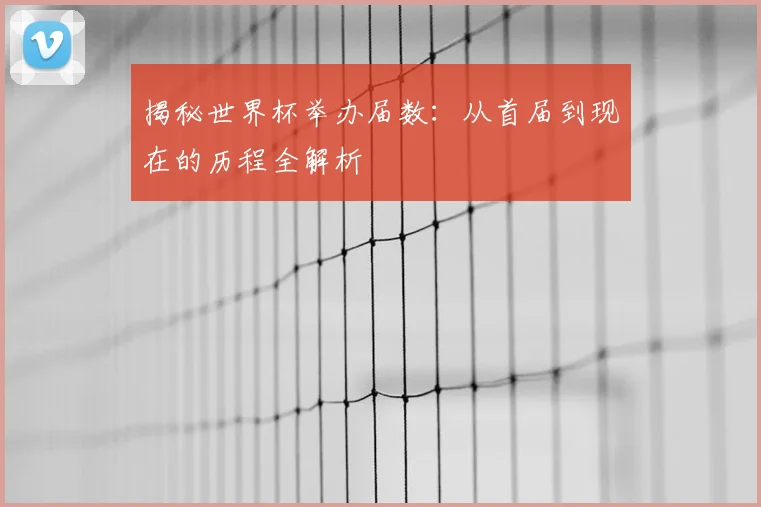 揭秘世界杯举办届数：从首届到现在的历程全解析