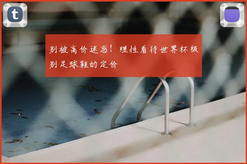 别被高价迷惑！理性看待世界杯级别足球鞋的定价