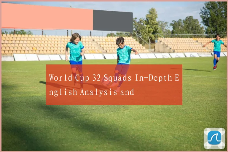 World Cup 32 Squads In-Depth English Analysis and