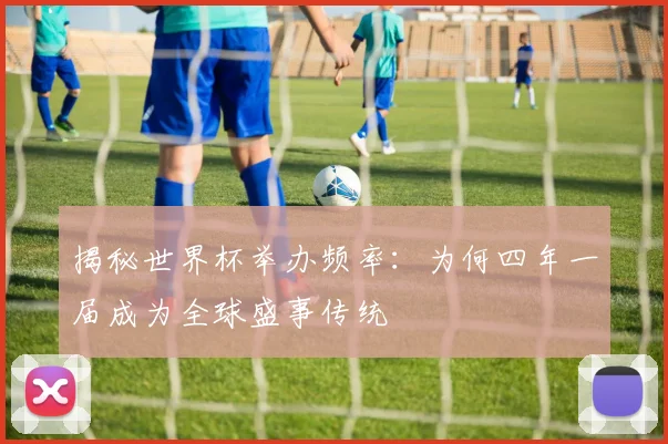 揭秘世界杯举办频率:为何四年一届成为全球盛事传统