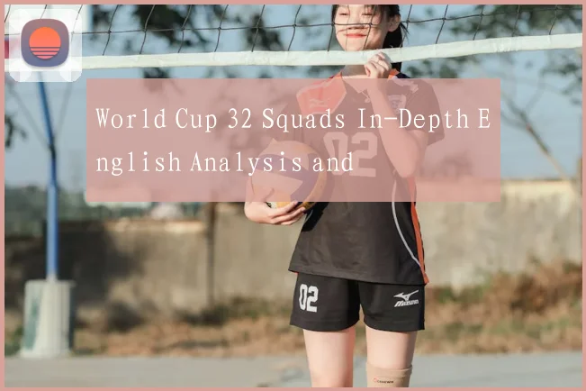 World Cup 32 Squads In-Depth English Analysis and