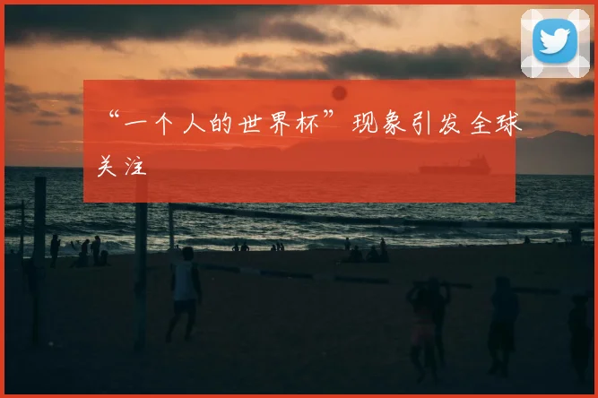 “一个人的世界杯”现象引发全球关注
