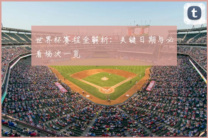 世界杯赛程全解析：关键日期与必看场次一览