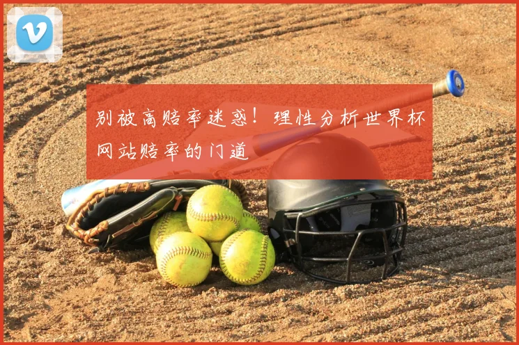 别被高赔率迷惑！理性分析世界杯网站赔率的门道