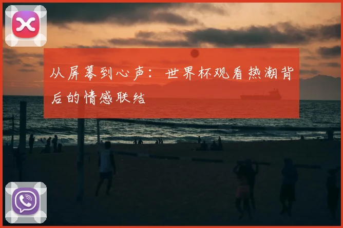 从屏幕到心声：世界杯观看热潮背后的情感联结