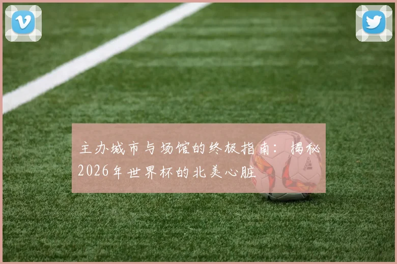 主办城市与场馆的终极指南:揭秘2026年世界杯的北美心脏