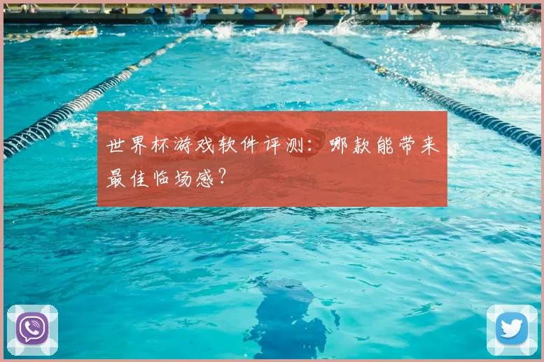 世界杯游戏软件评测：哪款能带来最佳临场感？