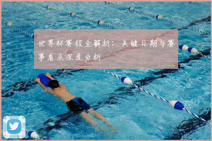 世界杯赛程全解析：关键日期与赛事看点深度分析