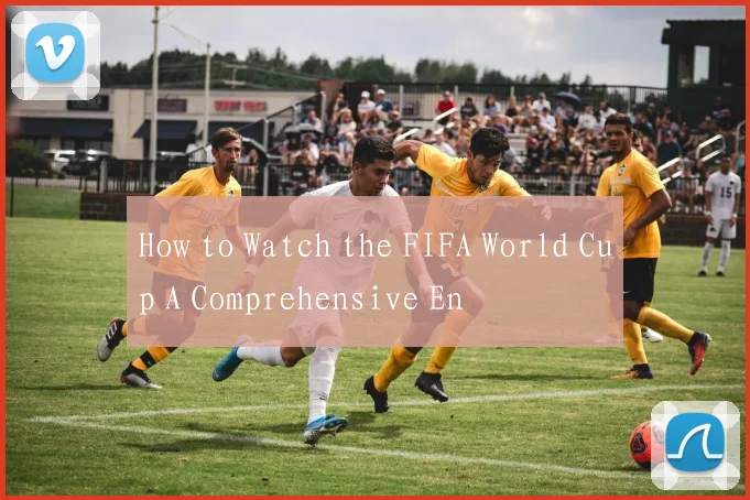 How to Watch the FIFA World Cup A Comprehensive En