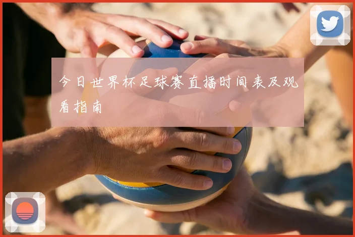 今日世界杯足球赛直播时间表及观看指南