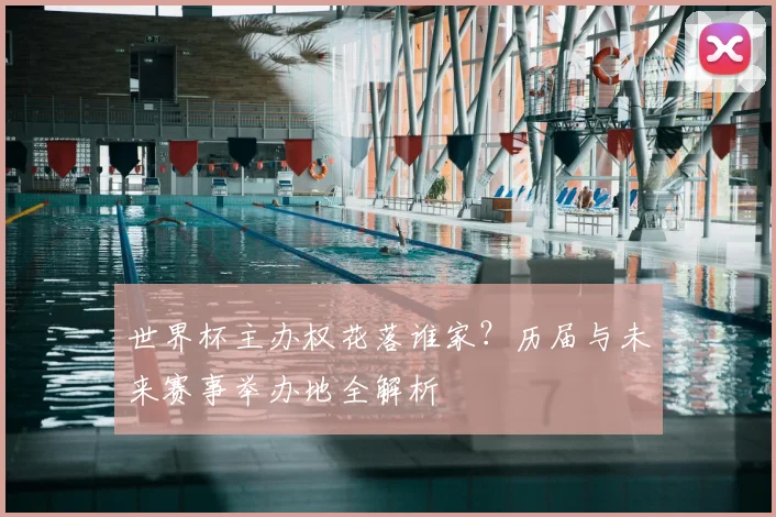 世界杯主办权花落谁家？历届与未来赛事举办地全解析