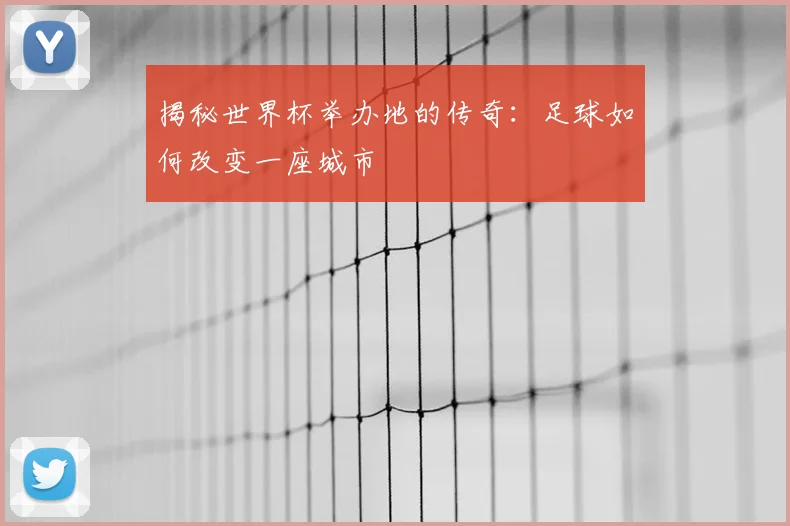 揭秘世界杯举办地的传奇：足球如何改变一座城市
