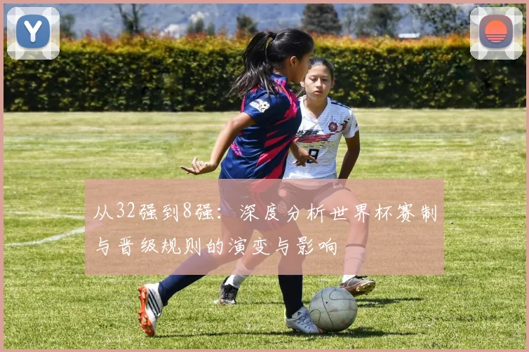 从32强到8强:深度分析世界杯赛制与晋级规则的演变与影响