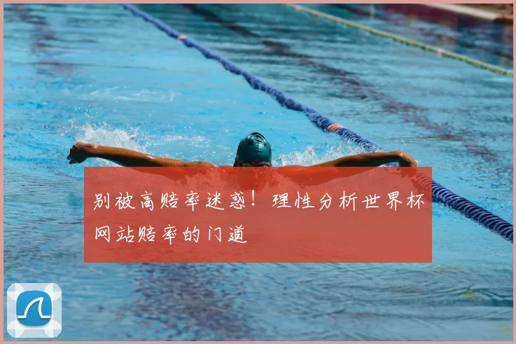 别被高赔率迷惑！理性分析世界杯网站赔率的门道