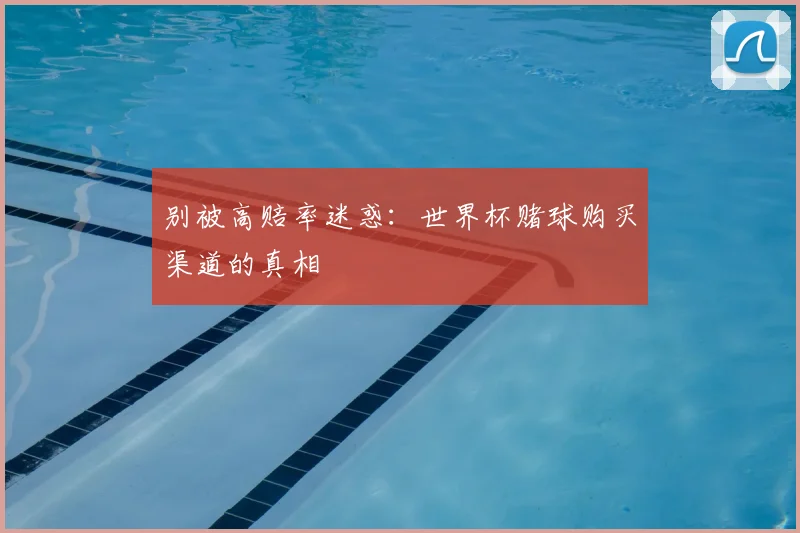 别被高赔率迷惑：世界杯赌球购买渠道的真相